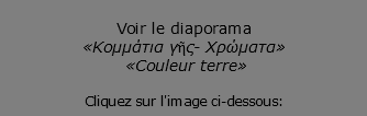  Voir le diaporama «Κομμάτια γῆς- Χρώματα» «Couleur terre» Cliquez sur l'image ci-dessous: